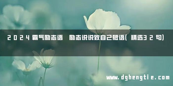 2024霸气励志语 励志说说致自己短语（精选32句）